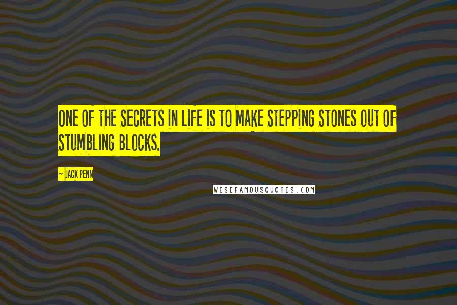 Jack Penn Quotes: One of the Secrets in Life is to Make Stepping Stones out of Stumbling Blocks.