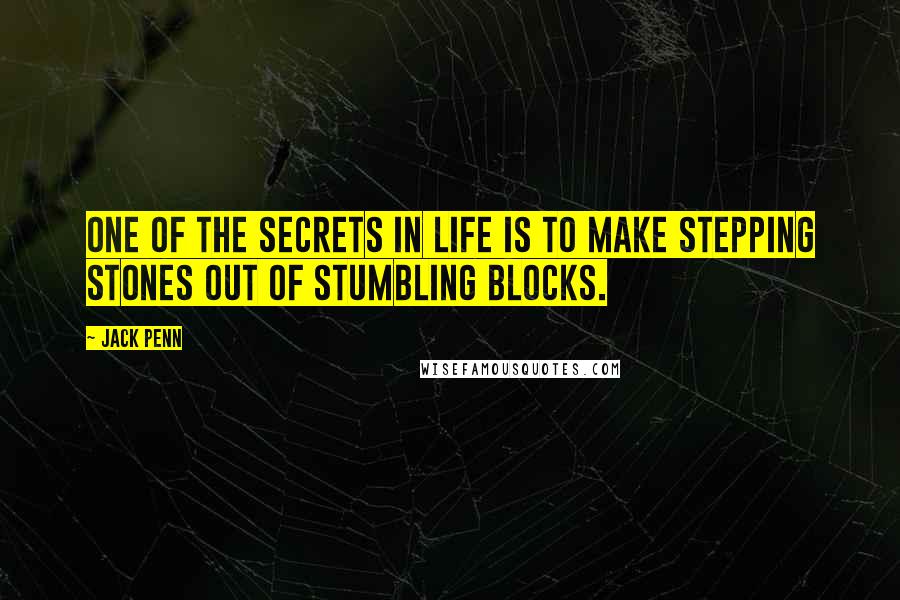 Jack Penn Quotes: One of the Secrets in Life is to Make Stepping Stones out of Stumbling Blocks.