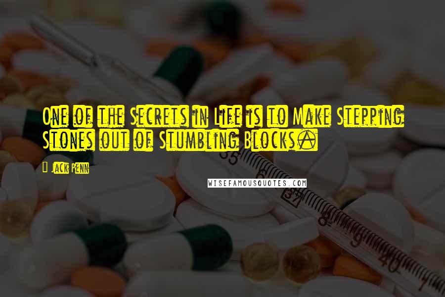 Jack Penn Quotes: One of the Secrets in Life is to Make Stepping Stones out of Stumbling Blocks.