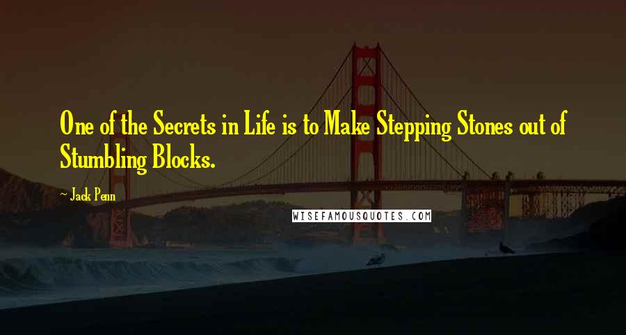 Jack Penn Quotes: One of the Secrets in Life is to Make Stepping Stones out of Stumbling Blocks.