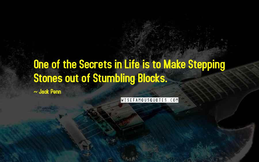 Jack Penn Quotes: One of the Secrets in Life is to Make Stepping Stones out of Stumbling Blocks.