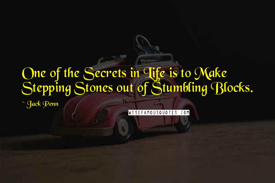 Jack Penn Quotes: One of the Secrets in Life is to Make Stepping Stones out of Stumbling Blocks.