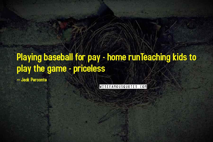 Jack Perconte Quotes: Playing baseball for pay - home runTeaching kids to play the game - priceless