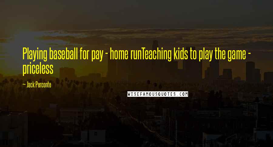Jack Perconte Quotes: Playing baseball for pay - home runTeaching kids to play the game - priceless