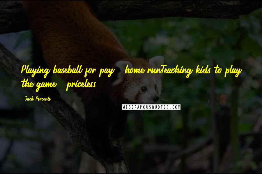 Jack Perconte Quotes: Playing baseball for pay - home runTeaching kids to play the game - priceless