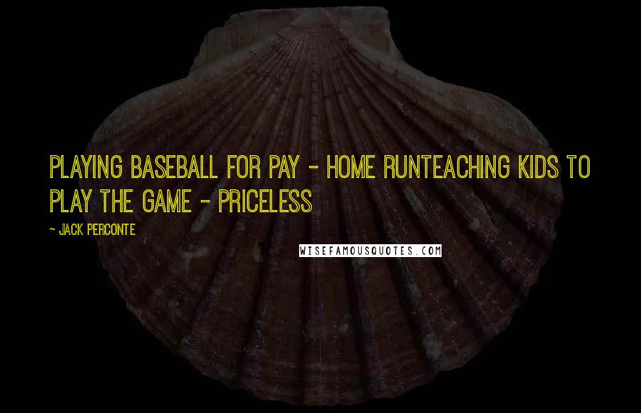 Jack Perconte Quotes: Playing baseball for pay - home runTeaching kids to play the game - priceless