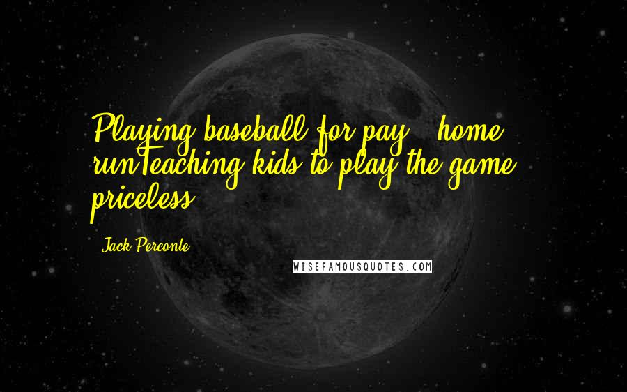 Jack Perconte Quotes: Playing baseball for pay - home runTeaching kids to play the game - priceless
