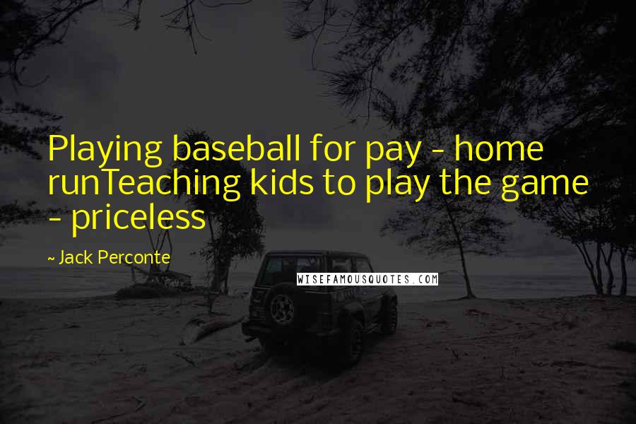 Jack Perconte Quotes: Playing baseball for pay - home runTeaching kids to play the game - priceless
