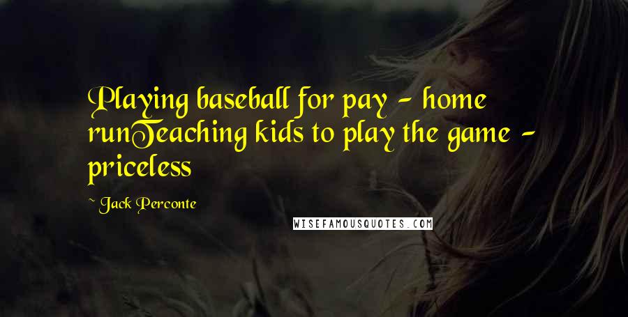 Jack Perconte Quotes: Playing baseball for pay - home runTeaching kids to play the game - priceless