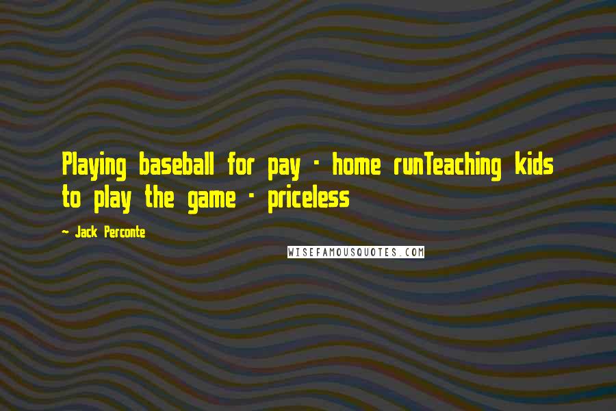 Jack Perconte Quotes: Playing baseball for pay - home runTeaching kids to play the game - priceless
