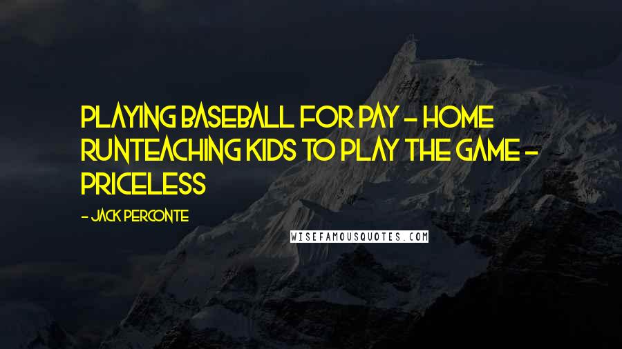 Jack Perconte Quotes: Playing baseball for pay - home runTeaching kids to play the game - priceless