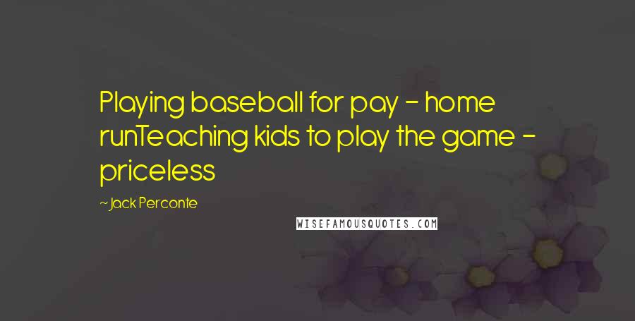 Jack Perconte Quotes: Playing baseball for pay - home runTeaching kids to play the game - priceless