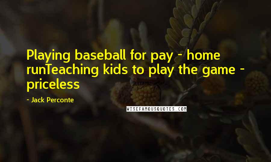 Jack Perconte Quotes: Playing baseball for pay - home runTeaching kids to play the game - priceless