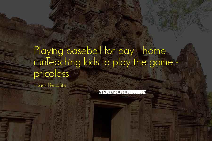 Jack Perconte Quotes: Playing baseball for pay - home runTeaching kids to play the game - priceless