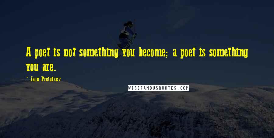 Jack Prelutsky Quotes: A poet is not something you become; a poet is something you are.