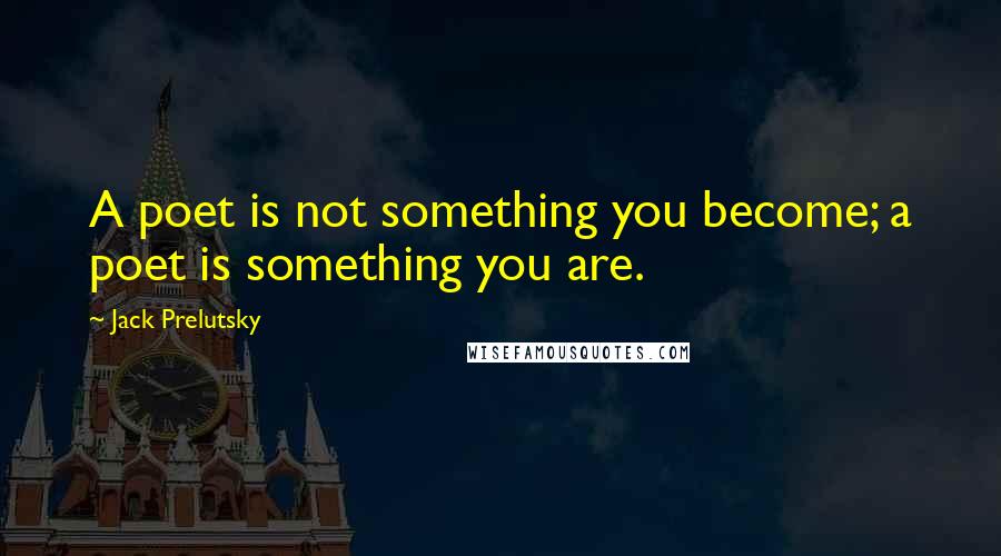 Jack Prelutsky Quotes: A poet is not something you become; a poet is something you are.