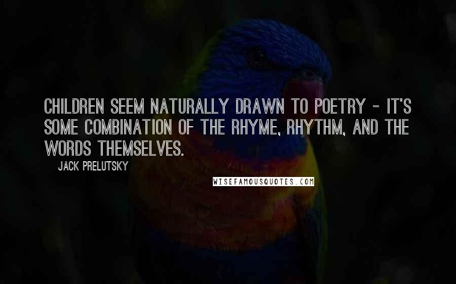 Jack Prelutsky Quotes: Children seem naturally drawn to poetry - it's some combination of the rhyme, rhythm, and the words themselves.