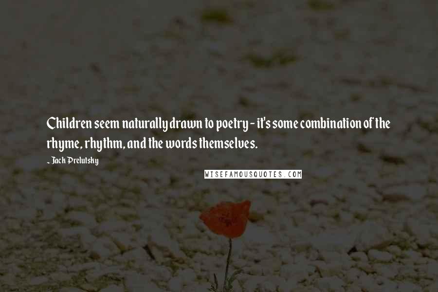 Jack Prelutsky Quotes: Children seem naturally drawn to poetry - it's some combination of the rhyme, rhythm, and the words themselves.