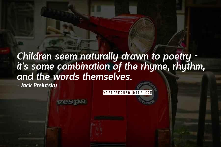 Jack Prelutsky Quotes: Children seem naturally drawn to poetry - it's some combination of the rhyme, rhythm, and the words themselves.