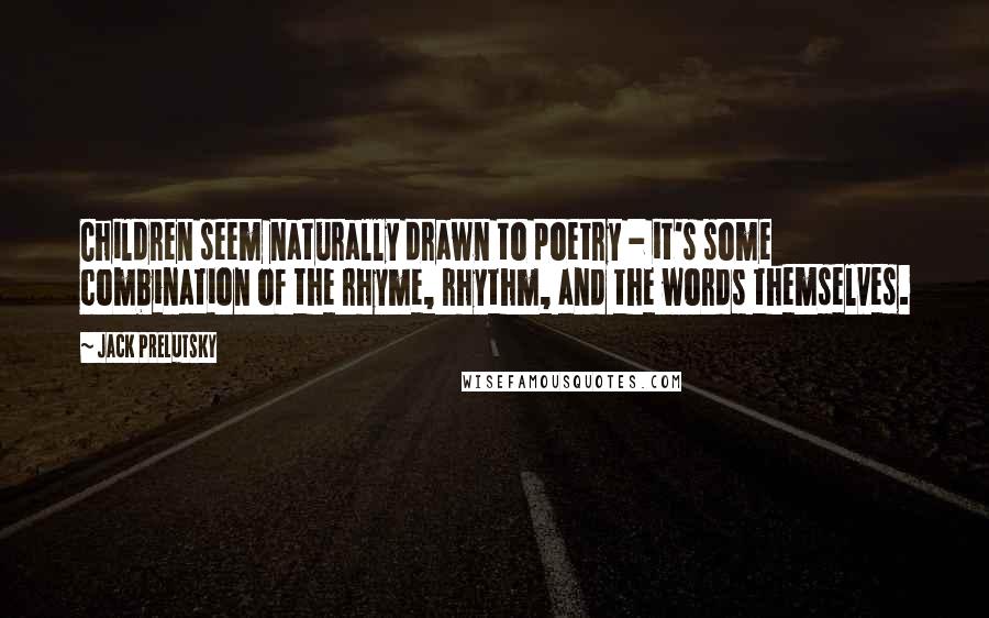 Jack Prelutsky Quotes: Children seem naturally drawn to poetry - it's some combination of the rhyme, rhythm, and the words themselves.