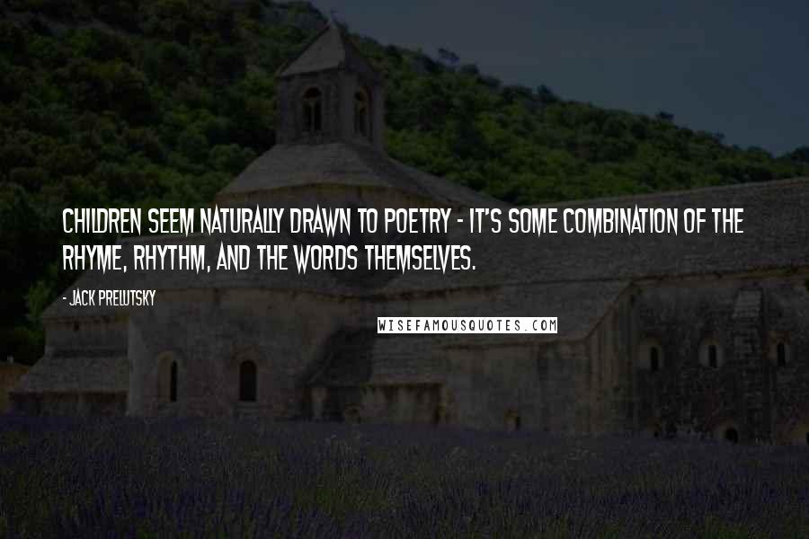 Jack Prelutsky Quotes: Children seem naturally drawn to poetry - it's some combination of the rhyme, rhythm, and the words themselves.