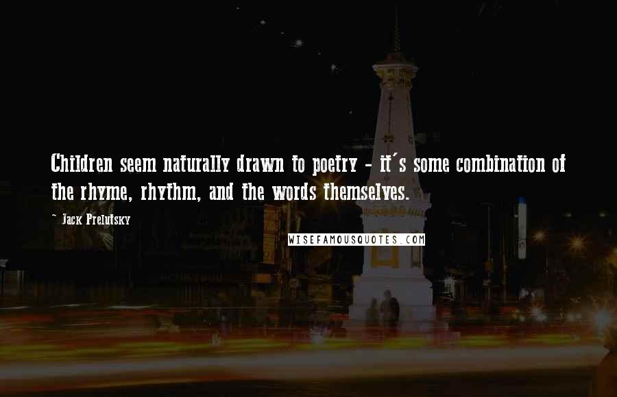 Jack Prelutsky Quotes: Children seem naturally drawn to poetry - it's some combination of the rhyme, rhythm, and the words themselves.