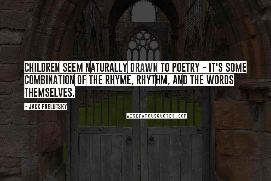 Jack Prelutsky Quotes: Children seem naturally drawn to poetry - it's some combination of the rhyme, rhythm, and the words themselves.