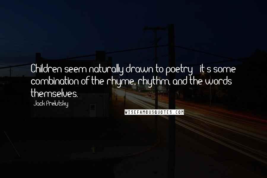 Jack Prelutsky Quotes: Children seem naturally drawn to poetry - it's some combination of the rhyme, rhythm, and the words themselves.