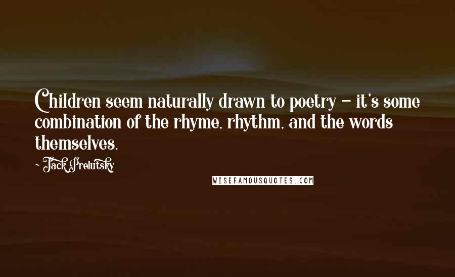 Jack Prelutsky Quotes: Children seem naturally drawn to poetry - it's some combination of the rhyme, rhythm, and the words themselves.