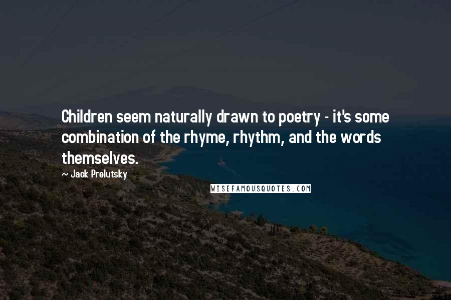 Jack Prelutsky Quotes: Children seem naturally drawn to poetry - it's some combination of the rhyme, rhythm, and the words themselves.