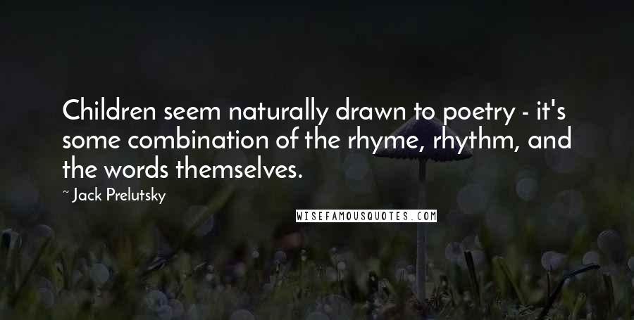 Jack Prelutsky Quotes: Children seem naturally drawn to poetry - it's some combination of the rhyme, rhythm, and the words themselves.