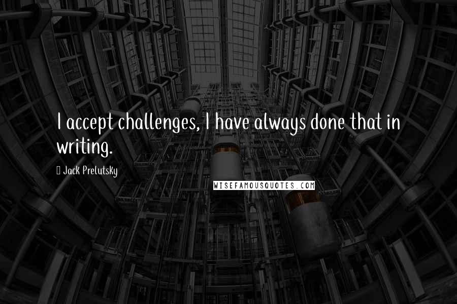 Jack Prelutsky Quotes: I accept challenges, I have always done that in writing.