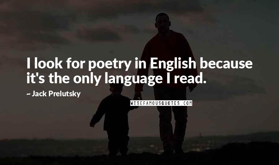 Jack Prelutsky Quotes: I look for poetry in English because it's the only language I read.