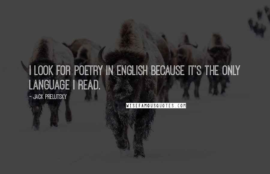 Jack Prelutsky Quotes: I look for poetry in English because it's the only language I read.