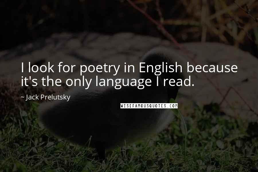 Jack Prelutsky Quotes: I look for poetry in English because it's the only language I read.