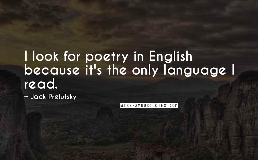 Jack Prelutsky Quotes: I look for poetry in English because it's the only language I read.