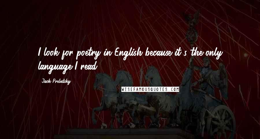 Jack Prelutsky Quotes: I look for poetry in English because it's the only language I read.