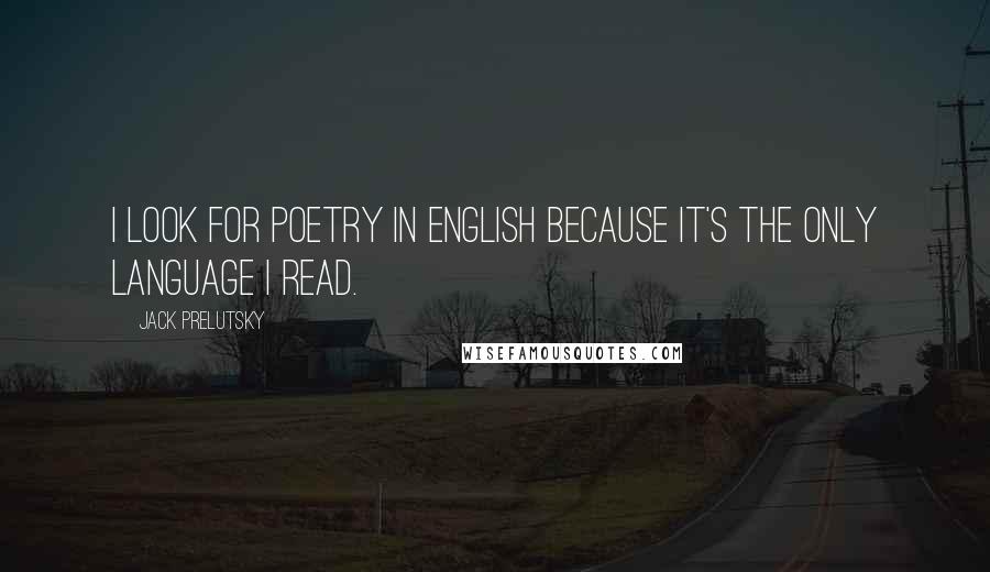 Jack Prelutsky Quotes: I look for poetry in English because it's the only language I read.