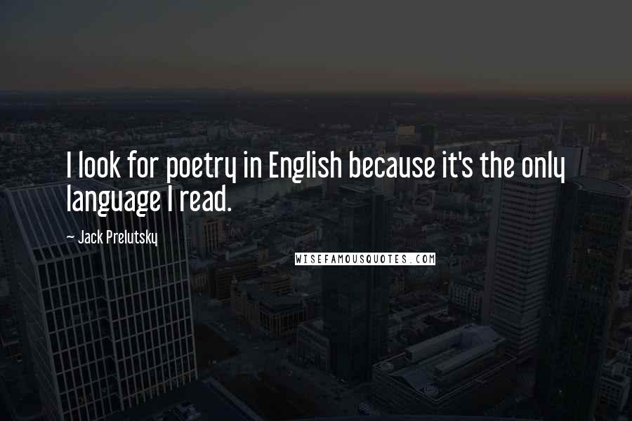 Jack Prelutsky Quotes: I look for poetry in English because it's the only language I read.