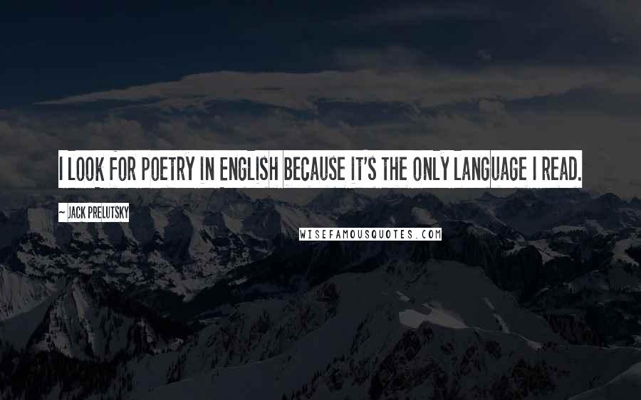Jack Prelutsky Quotes: I look for poetry in English because it's the only language I read.