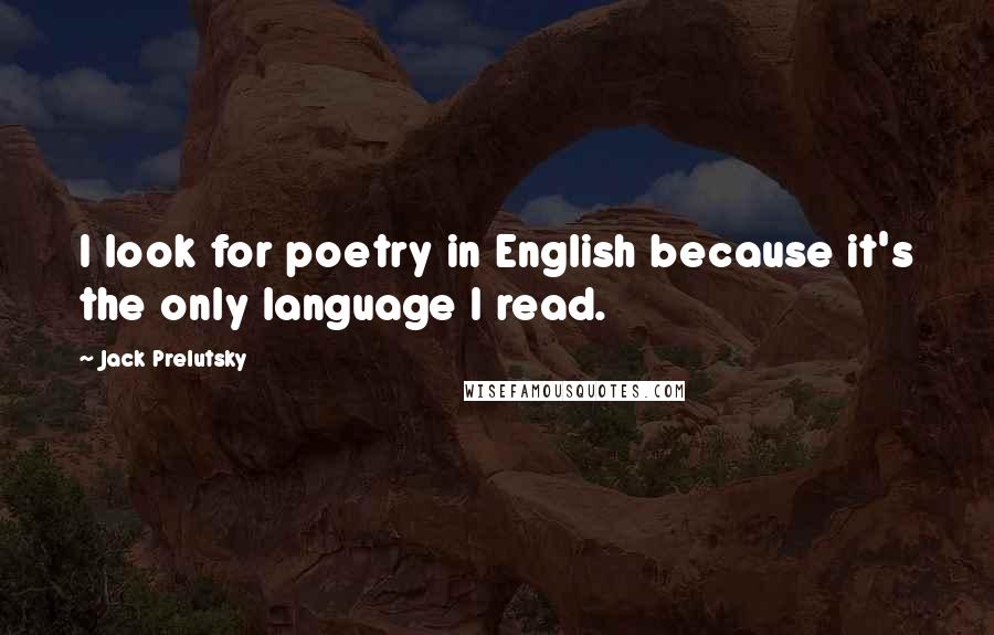 Jack Prelutsky Quotes: I look for poetry in English because it's the only language I read.