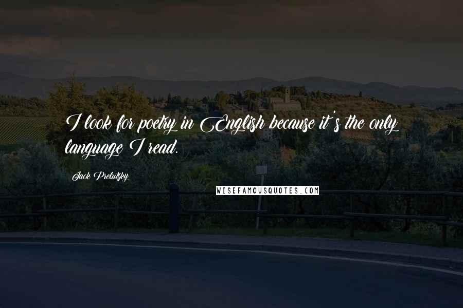 Jack Prelutsky Quotes: I look for poetry in English because it's the only language I read.