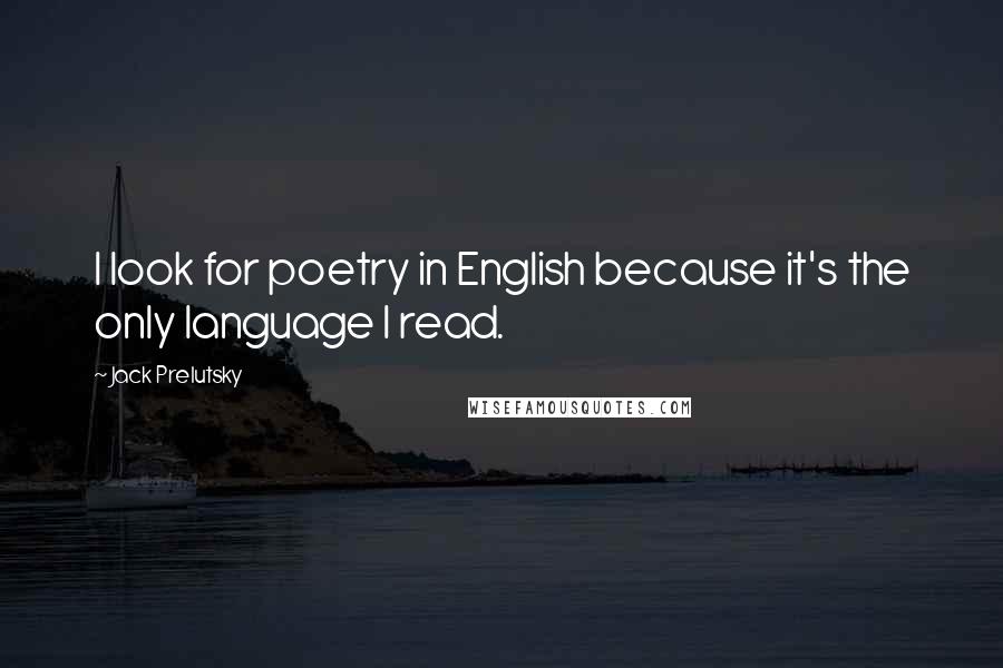 Jack Prelutsky Quotes: I look for poetry in English because it's the only language I read.