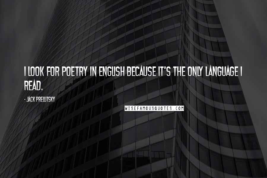 Jack Prelutsky Quotes: I look for poetry in English because it's the only language I read.