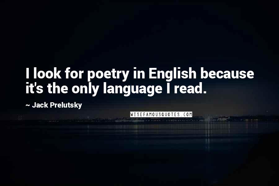 Jack Prelutsky Quotes: I look for poetry in English because it's the only language I read.