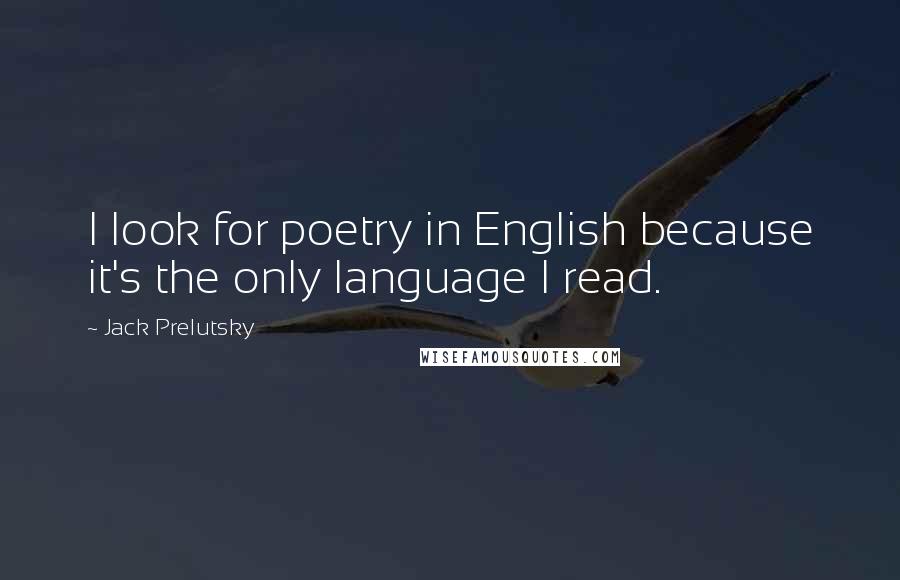 Jack Prelutsky Quotes: I look for poetry in English because it's the only language I read.