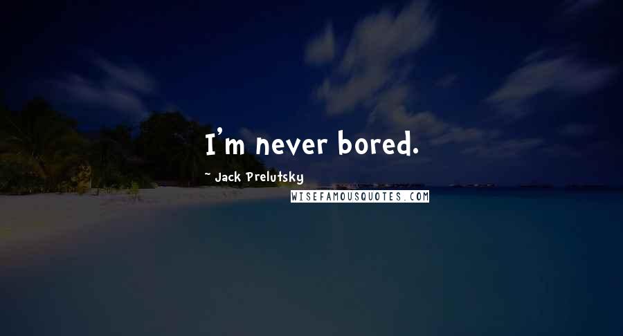 Jack Prelutsky Quotes: I'm never bored.