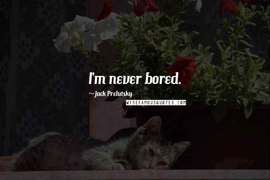 Jack Prelutsky Quotes: I'm never bored.