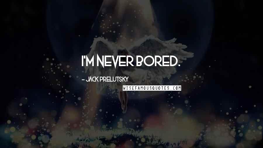 Jack Prelutsky Quotes: I'm never bored.