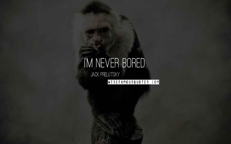 Jack Prelutsky Quotes: I'm never bored.